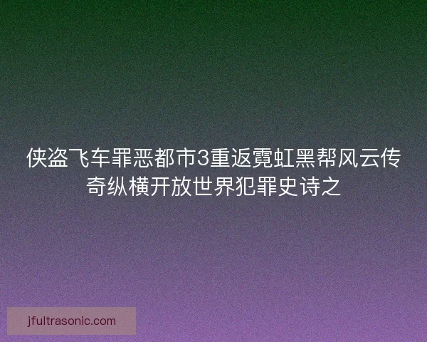 侠盗飞车罪恶都市3重返霓虹黑帮风云传奇纵横开放世界犯罪史诗之 侠盗飞车罪恶都市3重返霓虹黑帮风云传奇纵横开放世界犯罪史诗之