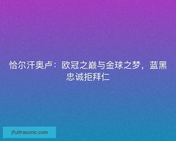 恰尔汗奥卢：欧冠之巅与金球之梦，蓝黑忠诚拒拜仁