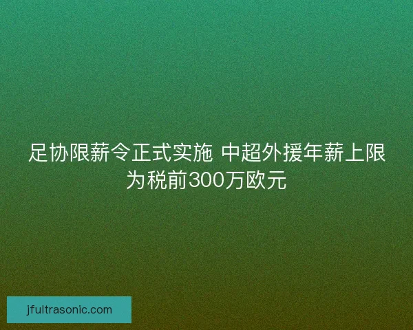 足协限薪令正式实施 中超外援年薪上限为税前300万欧元