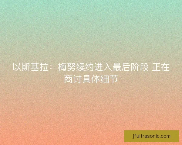 以斯基拉：梅努续约进入最后阶段 正在商讨具体细节