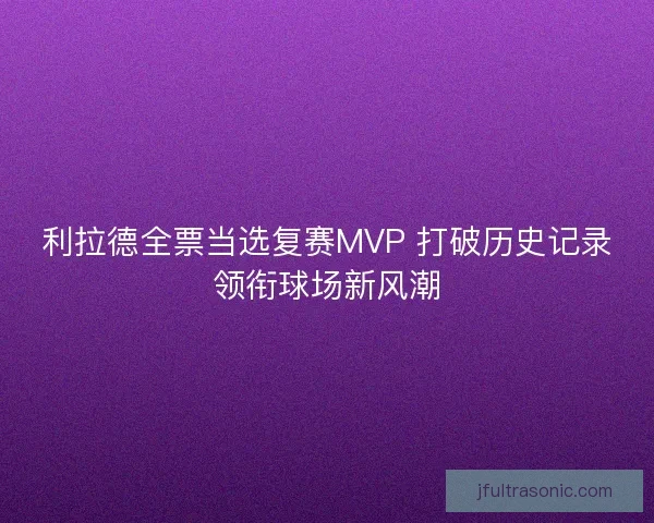 利拉德全票当选复赛MVP 打破历史记录领衔球场新风潮
