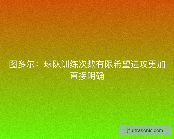 图多尔：球队训练次数有限希望进攻更加直接明确