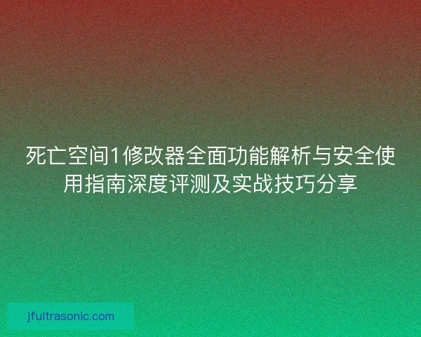 死亡空间1修改器全面功能解析与安全使用指南深度评测及实战技巧分享 死亡空间1修改器全面功能解析与安全使用指南深度评测及实战技巧分享