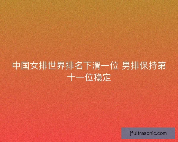 中国女排世界排名下滑一位 男排保持第十一位稳定